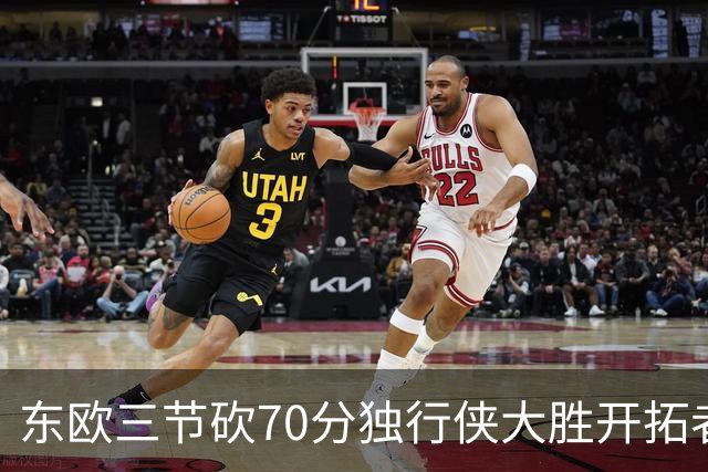 东欧三节砍70分独行侠大胜开拓者 尼克斯擒牛